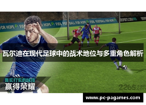 瓦尔迪在现代足球中的战术地位与多重角色解析 瓦尔迪在现代足球中的战术地位与多重角色解析