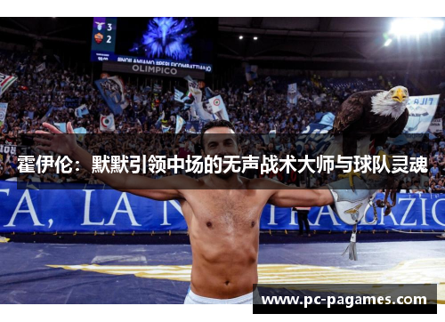 霍伊伦:默默引领中场的无声战术大师与球队灵魂 霍伊伦:默默引领中场的无声战术大师与球队灵魂