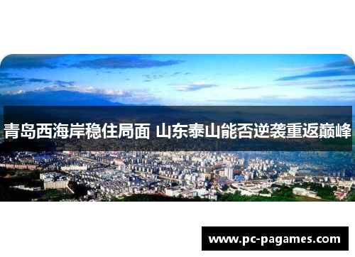 青岛西海岸稳住局面 山东泰山能否逆袭重返巅峰
