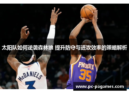 太阳队如何逆袭森林狼 提升防守与进攻效率的策略解析 太阳队如何逆袭森林狼 提升防守与进攻效率的策略解析