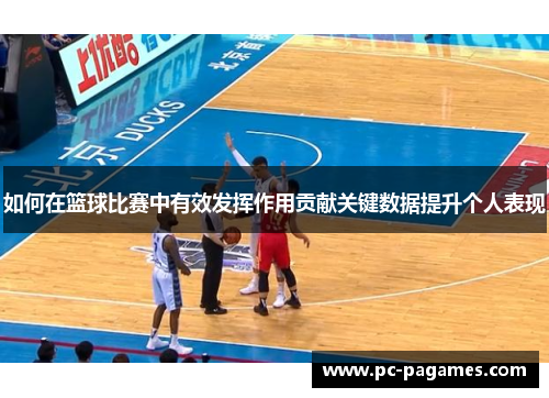 如何在篮球比赛中有效发挥作用贡献关键数据提升个人表现