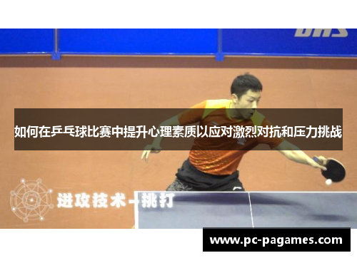 如何在乒乓球比赛中提升心理素质以应对激烈对抗和压力挑战 如何在乒乓球比赛中提升心理素质以应对激烈对抗和压力挑战