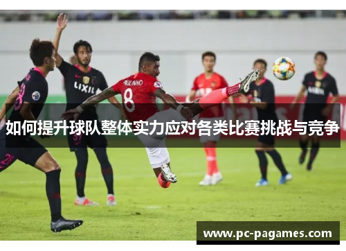 如何提升球队整体实力应对各类比赛挑战与竞争