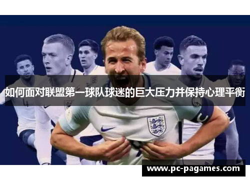 如何面对联盟第一球队球迷的巨大压力并保持心理平衡 如何面对联盟第一球队球迷的巨大压力并保持心理平衡