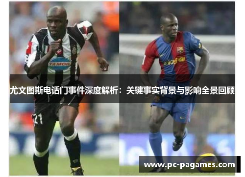 尤文图斯电话门事件深度解析：关键事实背景与影响全景回顾