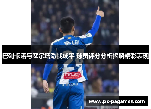 巴列卡诺与塞尔塔激战成平 球员评分分析揭晓精彩表现