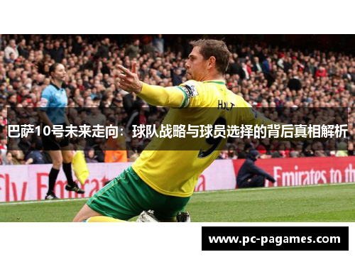 巴萨10号未来走向:球队战略与球员选择的背后真相解析 巴萨10号未来走向:球队战略与球员选择的背后真相解析