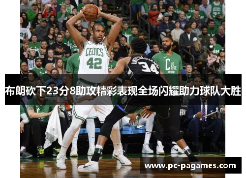 布朗砍下23分8助攻精彩表现全场闪耀助力球队大胜
