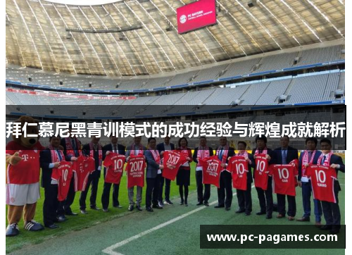 拜仁慕尼黑青训模式的成功经验与辉煌成就解析 拜仁慕尼黑青训模式的成功经验与辉煌成就解析