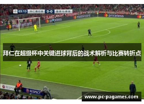 拜仁在超级杯中关键进球背后的战术解析与比赛转折点 拜仁在超级杯中关键进球背后的战术解析与比赛转折点