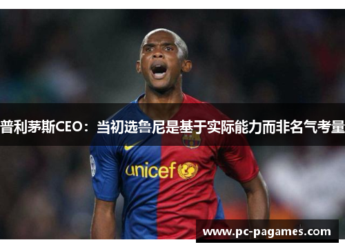 普利茅斯CEO：当初选鲁尼是基于实际能力而非名气考量