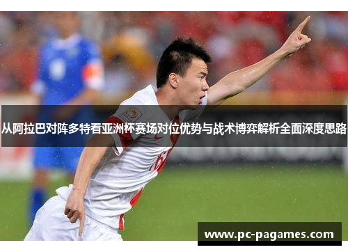 从阿拉巴对阵多特看亚洲杯赛场对位优势与战术博弈解析全面深度思路
