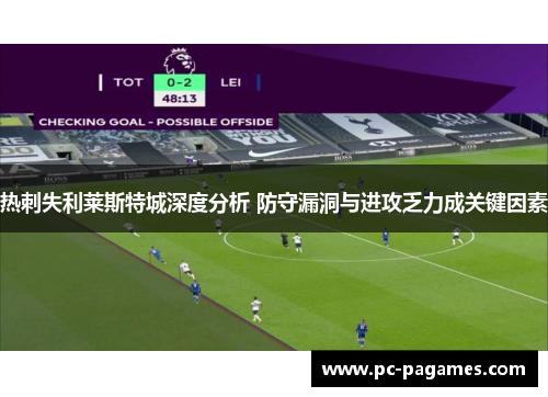 热刺失利莱斯特城深度分析 防守漏洞与进攻乏力成关键因素 热刺失利莱斯特城深度分析 防守漏洞与进攻乏力成关键因素