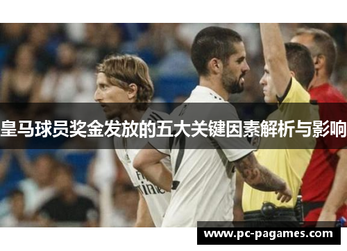 皇马球员奖金发放的五大关键因素解析与影响 皇马球员奖金发放的五大关键因素解析与影响