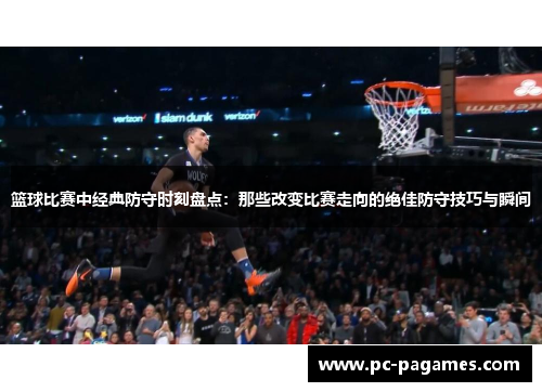篮球比赛中经典防守时刻盘点:那些改变比赛走向的绝佳防守技巧与瞬间 篮球比赛中经典防守时刻盘点:那些改变比赛走向的绝佳防守技巧与瞬间