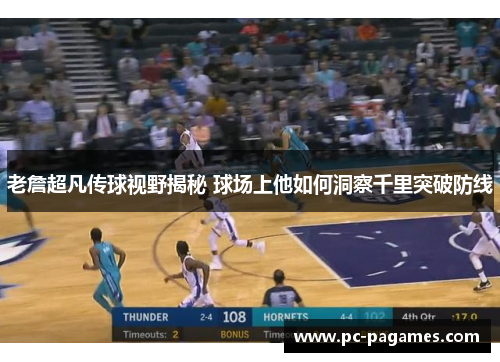老詹超凡传球视野揭秘 球场上他如何洞察千里突破防线
