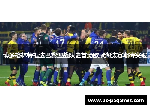 博多格林特抵达巴黎迎战队史首场欧冠淘汰赛期待突破