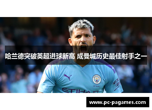 哈兰德突破英超进球新高 成曼城历史最佳射手之一