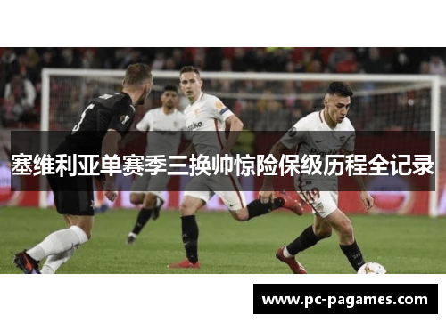 塞维利亚单赛季三换帅惊险保级历程全记录 塞维利亚单赛季三换帅惊险保级历程全记录