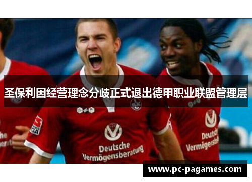 圣保利因经营理念分歧正式退出德甲职业联盟管理层 圣保利因经营理念分歧正式退出德甲职业联盟管理层