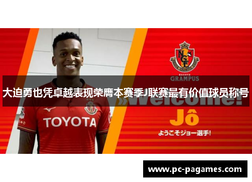 大迫勇也凭卓越表现荣膺本赛季J联赛最有价值球员称号 大迫勇也凭卓越表现荣膺本赛季J联赛最有价值球员称号