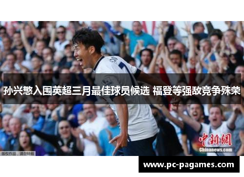 孙兴慜入围英超三月最佳球员候选 福登等强敌竞争殊荣 孙兴慜入围英超三月最佳球员候选 福登等强敌竞争殊荣