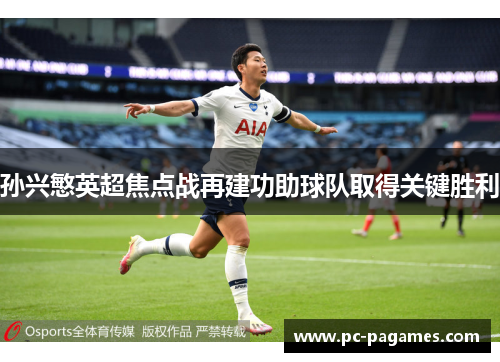 孙兴慜英超焦点战再建功助球队取得关键胜利