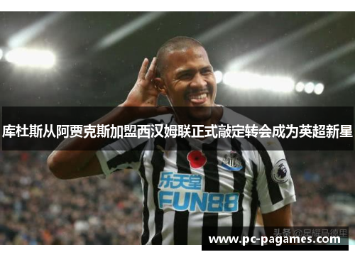 库杜斯从阿贾克斯加盟西汉姆联正式敲定转会成为英超新星 库杜斯从阿贾克斯加盟西汉姆联正式敲定转会成为英超新星