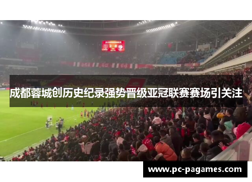 成都蓉城创历史纪录强势晋级亚冠联赛赛场引关注 成都蓉城创历史纪录强势晋级亚冠联赛赛场引关注