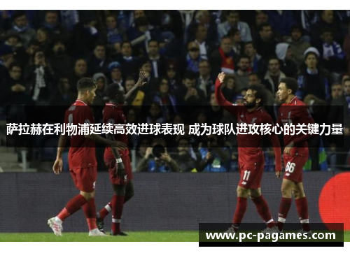 萨拉赫在利物浦延续高效进球表现 成为球队进攻核心的关键力量 萨拉赫在利物浦延续高效进球表现 成为球队进攻核心的关键力量