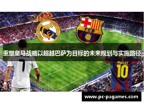 重塑皇马战略以超越巴萨为目标的未来规划与实施路径