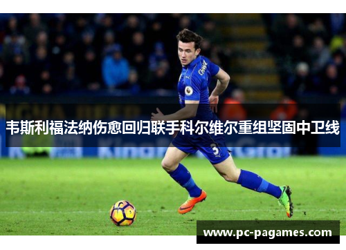 韦斯利福法纳伤愈回归联手科尔维尔重组坚固中卫线