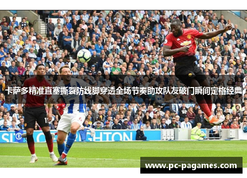 卡萨多精准直塞撕裂防线脚穿透全场节奏助攻队友破门瞬间定格经典