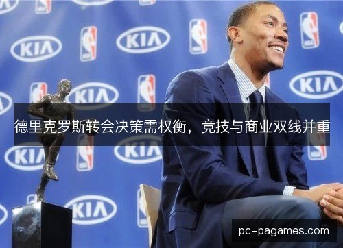 德里克罗斯转会决策需权衡，竞技与商业双线并重