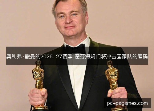 奥利弗·鲍曼的2026-27赛季 霍芬海姆门将冲击国家队的筹码 奥利弗·鲍曼的2026-27赛季 霍芬海姆门将冲击国家队的筹码